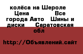 колёса на Шероле › Цена ­ 10 000 - Все города Авто » Шины и диски   . Саратовская обл.